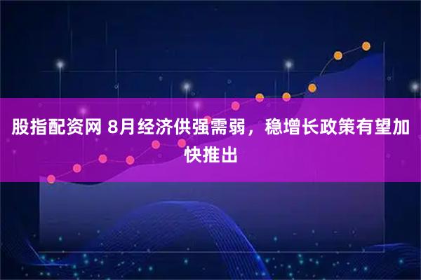 股指配资网 8月经济供强需弱，稳增长政策有望加快推出