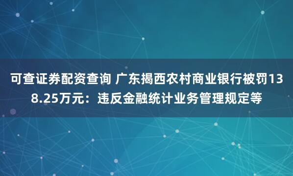 可查证券配资查询 广东揭西农村商业银行被罚138.25万元：违反金融统计业务管理规定等