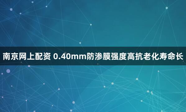 南京网上配资 0.40mm防渗膜强度高抗老化寿命长