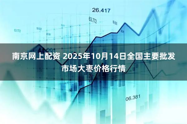 南京网上配资 2025年10月14日全国主要批发市场大枣价格行情