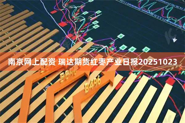 南京网上配资 瑞达期货红枣产业日报20251023