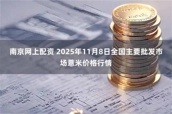 南京网上配资 2025年11月8日全国主要批发市场薏米价格行情