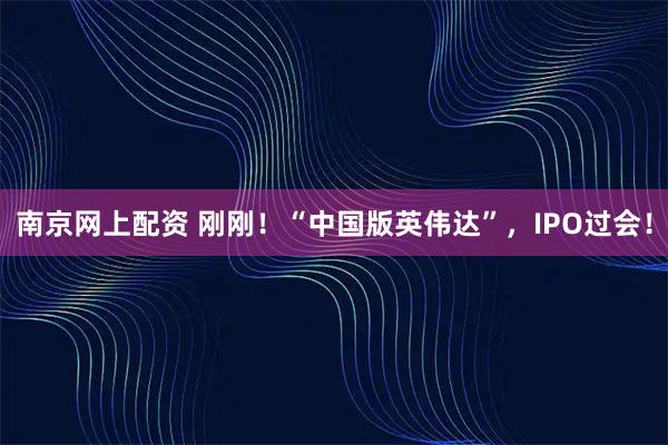 南京网上配资 刚刚！“中国版英伟达”，IPO过会！