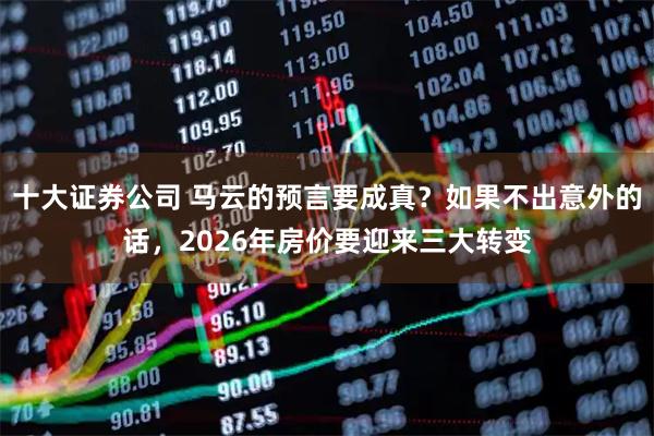 十大证券公司 马云的预言要成真？如果不出意外的话，2026年房价要迎来三大转变